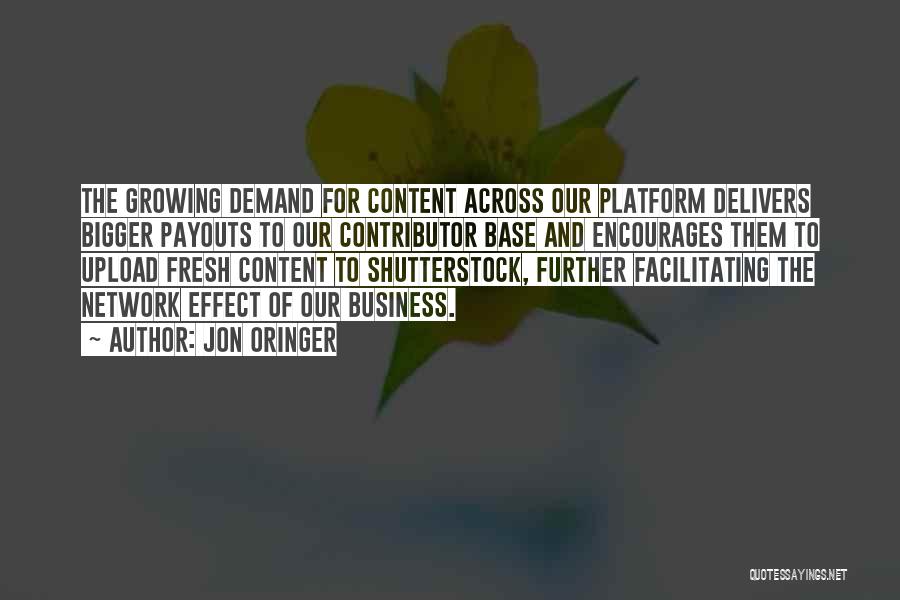 Jon Oringer Quotes: The Growing Demand For Content Across Our Platform Delivers Bigger Payouts To Our Contributor Base And Encourages Them To Upload