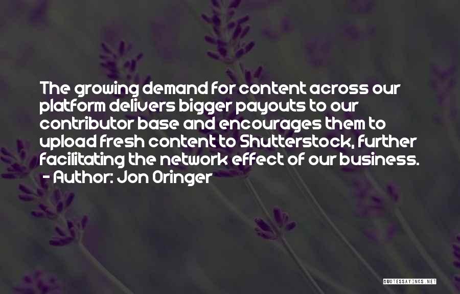 Jon Oringer Quotes: The Growing Demand For Content Across Our Platform Delivers Bigger Payouts To Our Contributor Base And Encourages Them To Upload