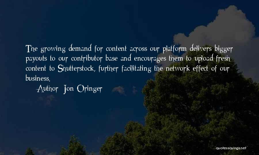 Jon Oringer Quotes: The Growing Demand For Content Across Our Platform Delivers Bigger Payouts To Our Contributor Base And Encourages Them To Upload