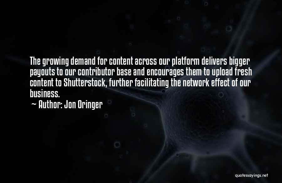 Jon Oringer Quotes: The Growing Demand For Content Across Our Platform Delivers Bigger Payouts To Our Contributor Base And Encourages Them To Upload