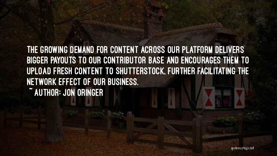 Jon Oringer Quotes: The Growing Demand For Content Across Our Platform Delivers Bigger Payouts To Our Contributor Base And Encourages Them To Upload