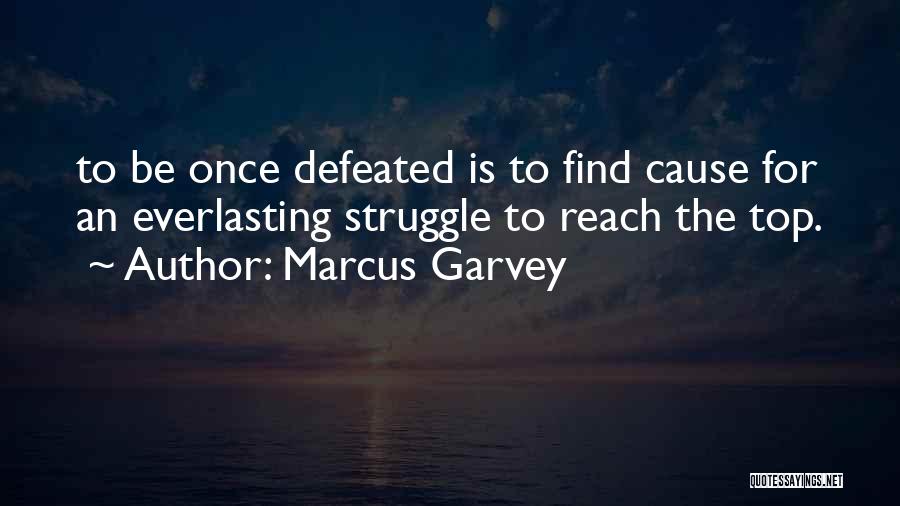 Marcus Garvey Quotes: To Be Once Defeated Is To Find Cause For An Everlasting Struggle To Reach The Top.