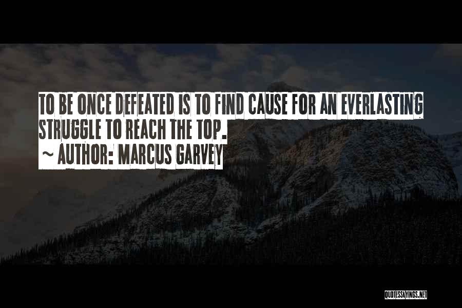 Marcus Garvey Quotes: To Be Once Defeated Is To Find Cause For An Everlasting Struggle To Reach The Top.