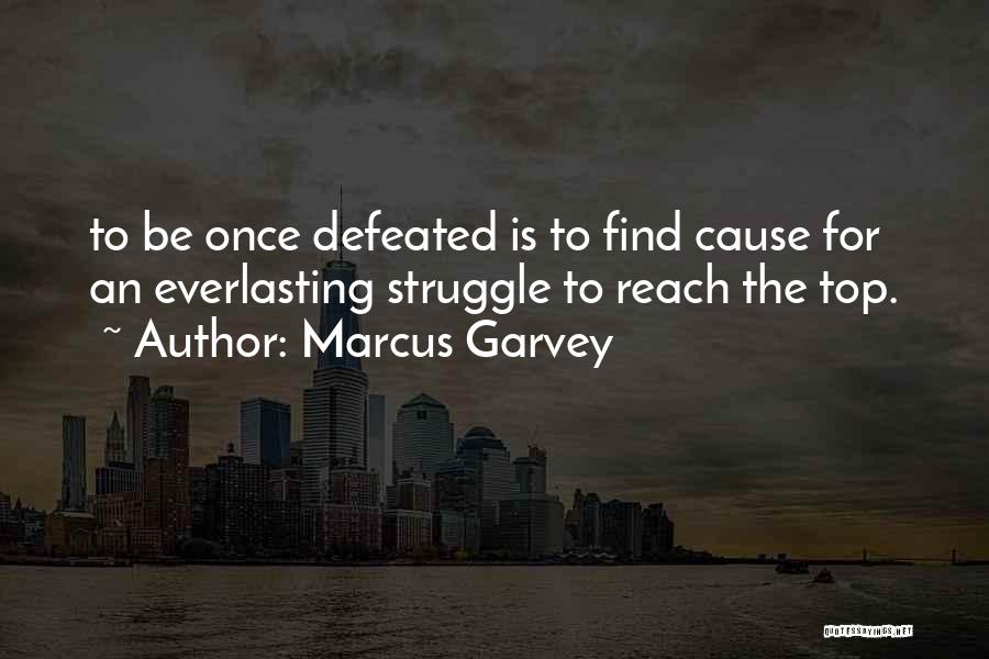 Marcus Garvey Quotes: To Be Once Defeated Is To Find Cause For An Everlasting Struggle To Reach The Top.