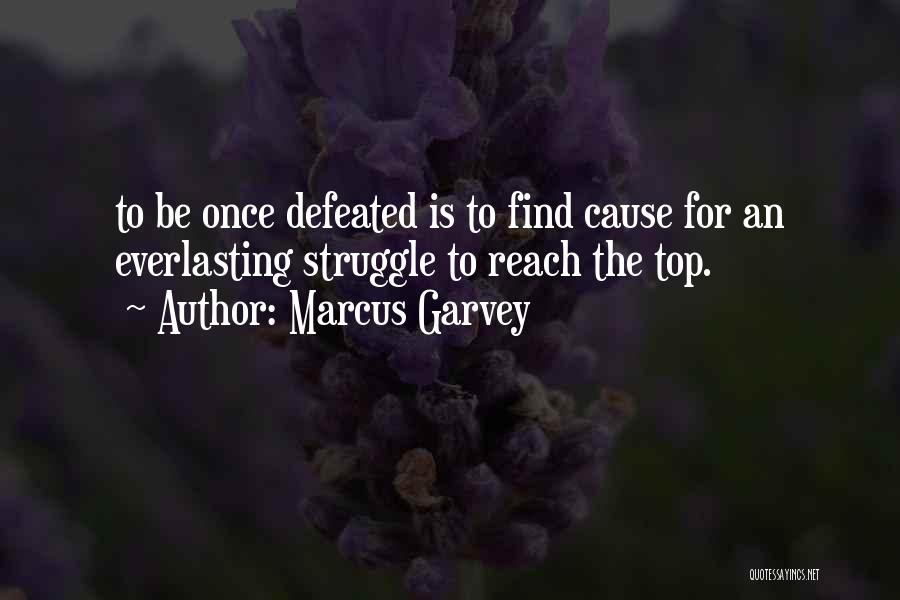 Marcus Garvey Quotes: To Be Once Defeated Is To Find Cause For An Everlasting Struggle To Reach The Top.