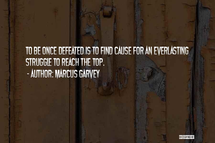 Marcus Garvey Quotes: To Be Once Defeated Is To Find Cause For An Everlasting Struggle To Reach The Top.