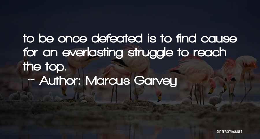 Marcus Garvey Quotes: To Be Once Defeated Is To Find Cause For An Everlasting Struggle To Reach The Top.