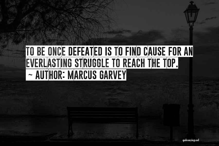 Marcus Garvey Quotes: To Be Once Defeated Is To Find Cause For An Everlasting Struggle To Reach The Top.