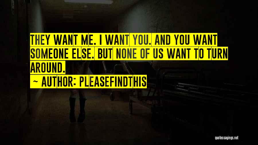 Pleasefindthis Quotes: They Want Me. I Want You. And You Want Someone Else. But None Of Us Want To Turn Around.