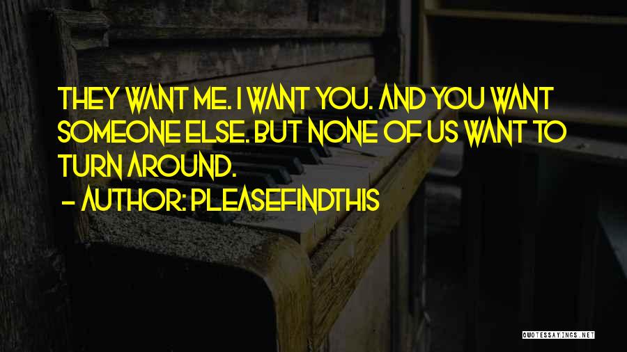 Pleasefindthis Quotes: They Want Me. I Want You. And You Want Someone Else. But None Of Us Want To Turn Around.