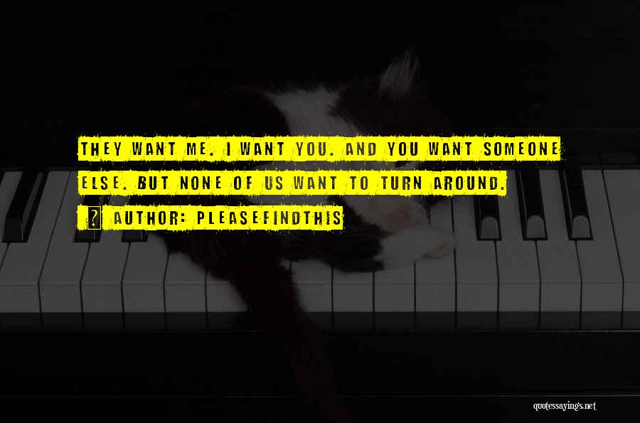 Pleasefindthis Quotes: They Want Me. I Want You. And You Want Someone Else. But None Of Us Want To Turn Around.