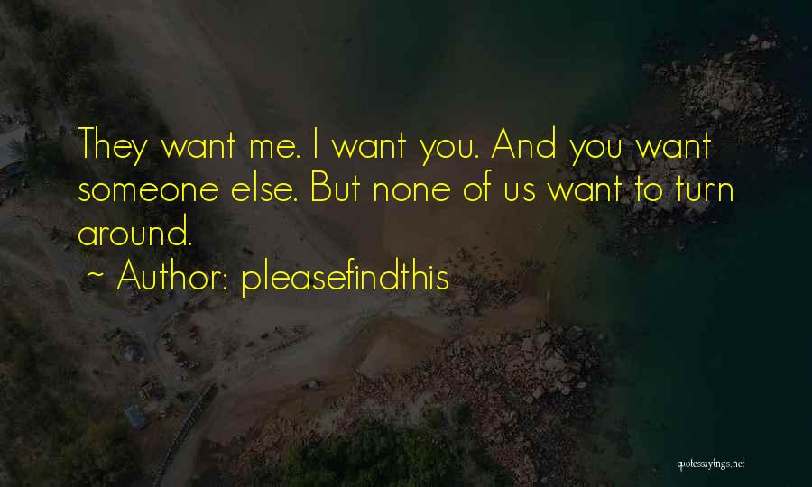 Pleasefindthis Quotes: They Want Me. I Want You. And You Want Someone Else. But None Of Us Want To Turn Around.