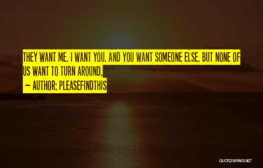 Pleasefindthis Quotes: They Want Me. I Want You. And You Want Someone Else. But None Of Us Want To Turn Around.