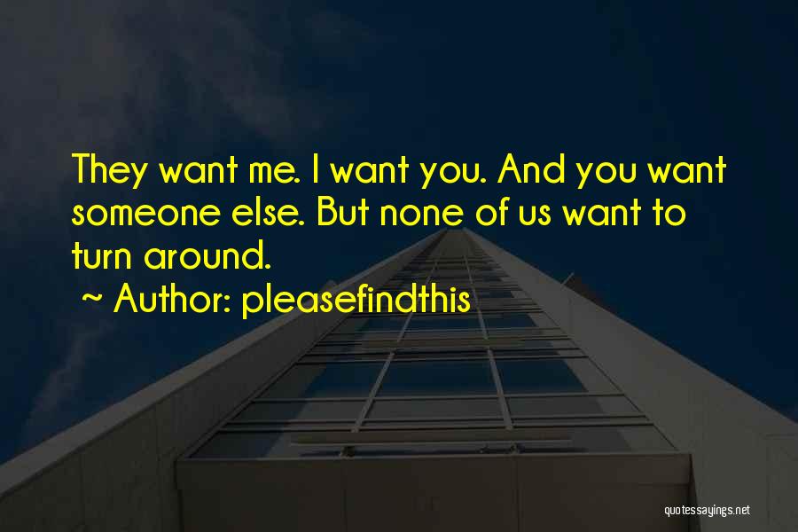 Pleasefindthis Quotes: They Want Me. I Want You. And You Want Someone Else. But None Of Us Want To Turn Around.