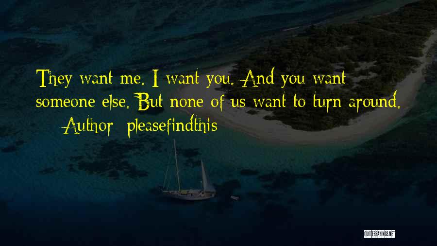 Pleasefindthis Quotes: They Want Me. I Want You. And You Want Someone Else. But None Of Us Want To Turn Around.