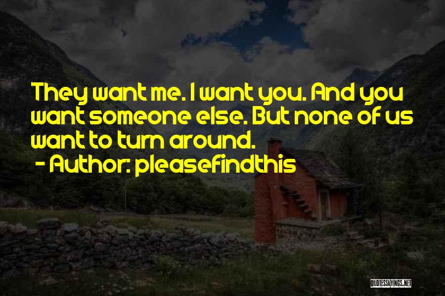 Pleasefindthis Quotes: They Want Me. I Want You. And You Want Someone Else. But None Of Us Want To Turn Around.