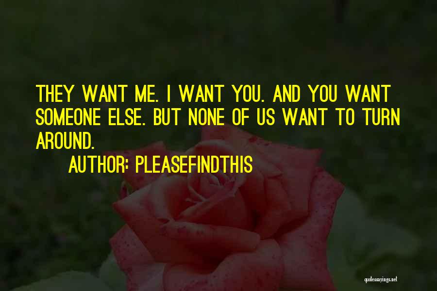 Pleasefindthis Quotes: They Want Me. I Want You. And You Want Someone Else. But None Of Us Want To Turn Around.