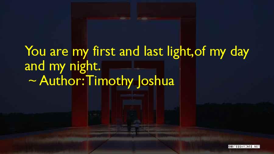 Timothy Joshua Quotes: You Are My First And Last Light,of My Day And My Night.