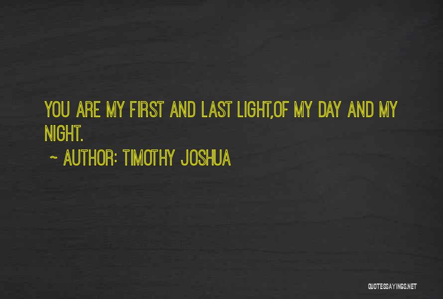 Timothy Joshua Quotes: You Are My First And Last Light,of My Day And My Night.