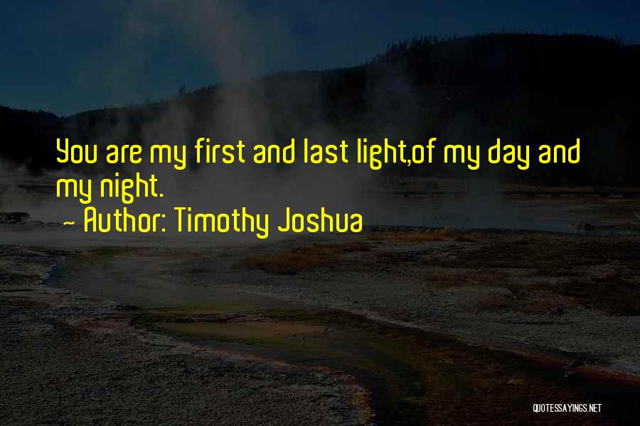 Timothy Joshua Quotes: You Are My First And Last Light,of My Day And My Night.