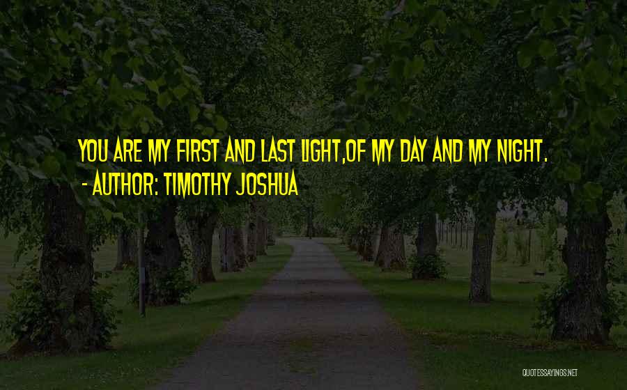 Timothy Joshua Quotes: You Are My First And Last Light,of My Day And My Night.