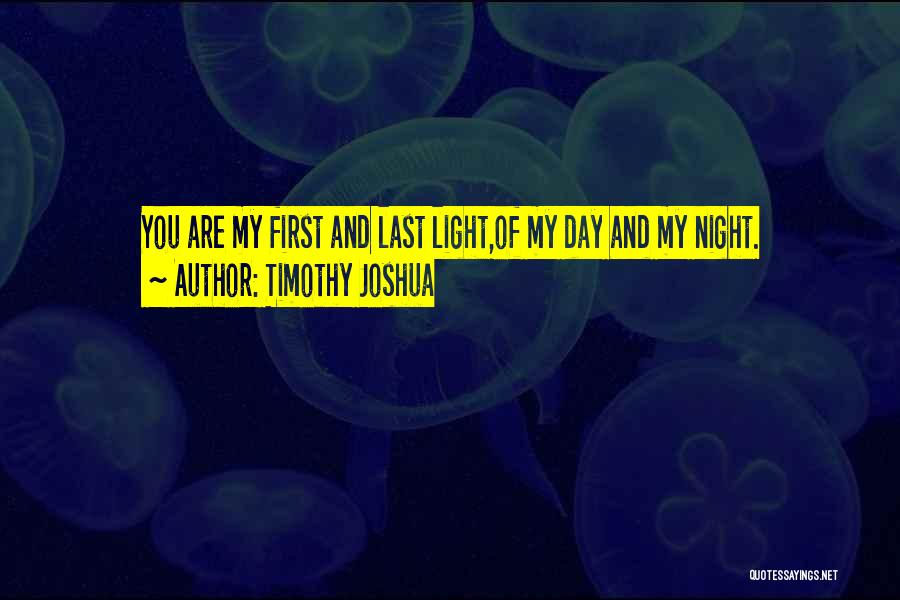 Timothy Joshua Quotes: You Are My First And Last Light,of My Day And My Night.