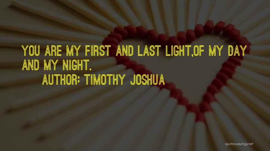 Timothy Joshua Quotes: You Are My First And Last Light,of My Day And My Night.