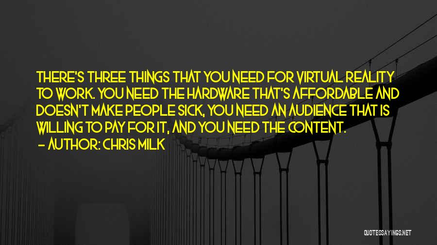 Chris Milk Quotes: There's Three Things That You Need For Virtual Reality To Work. You Need The Hardware That's Affordable And Doesn't Make