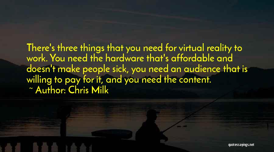 Chris Milk Quotes: There's Three Things That You Need For Virtual Reality To Work. You Need The Hardware That's Affordable And Doesn't Make