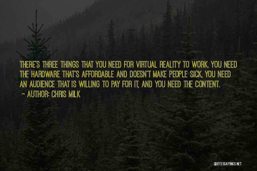 Chris Milk Quotes: There's Three Things That You Need For Virtual Reality To Work. You Need The Hardware That's Affordable And Doesn't Make