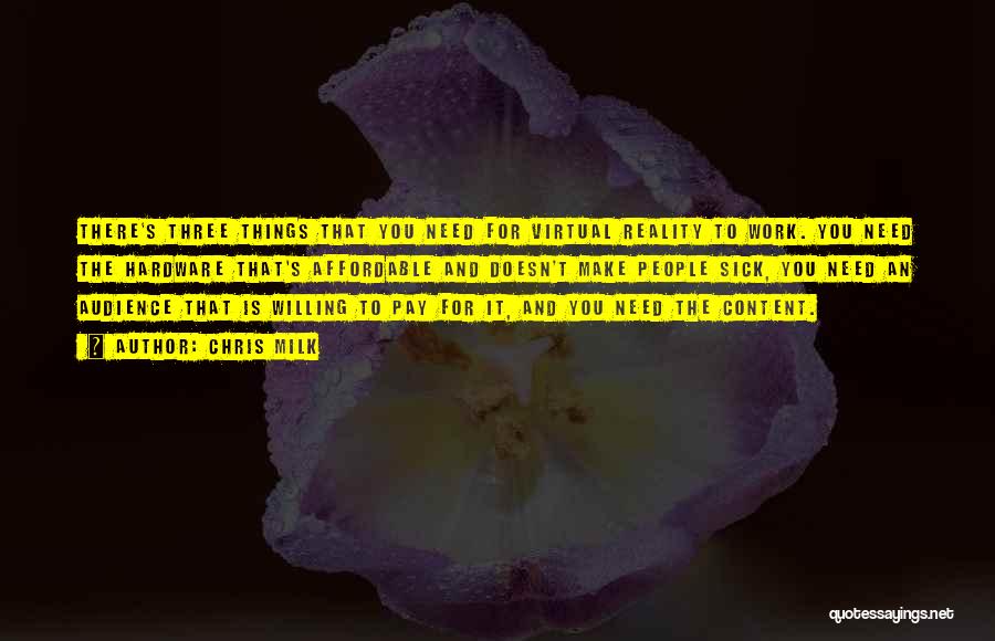 Chris Milk Quotes: There's Three Things That You Need For Virtual Reality To Work. You Need The Hardware That's Affordable And Doesn't Make