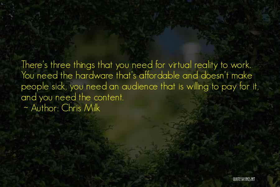 Chris Milk Quotes: There's Three Things That You Need For Virtual Reality To Work. You Need The Hardware That's Affordable And Doesn't Make