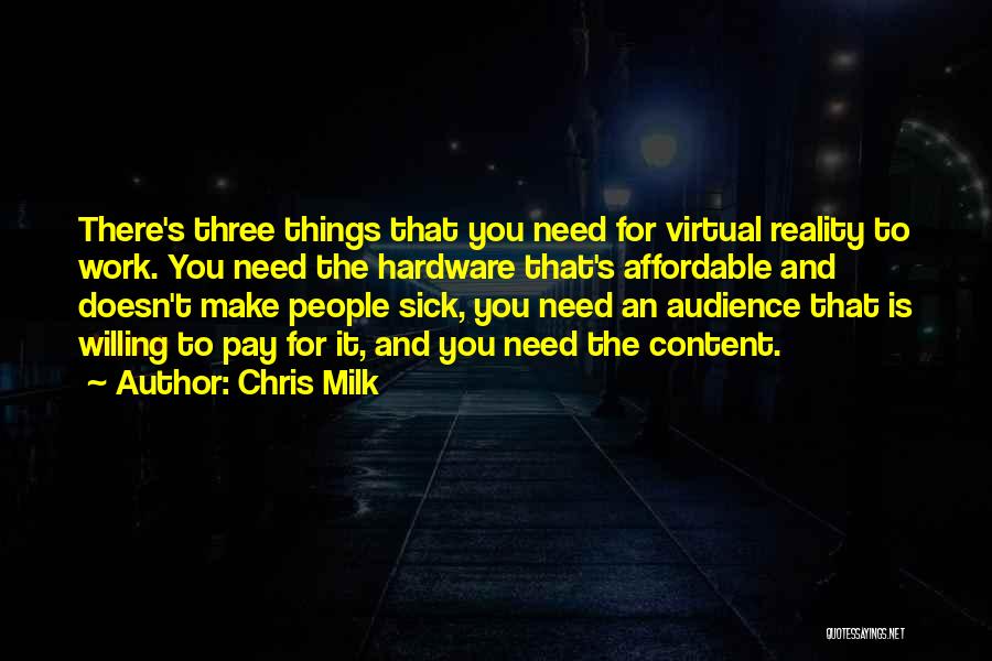 Chris Milk Quotes: There's Three Things That You Need For Virtual Reality To Work. You Need The Hardware That's Affordable And Doesn't Make