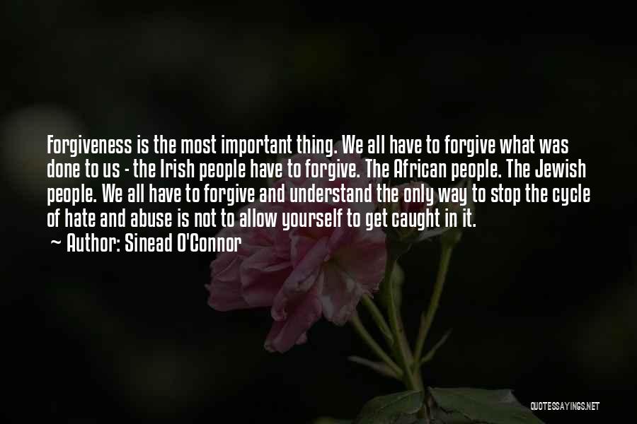 Sinead O'Connor Quotes: Forgiveness Is The Most Important Thing. We All Have To Forgive What Was Done To Us - The Irish People