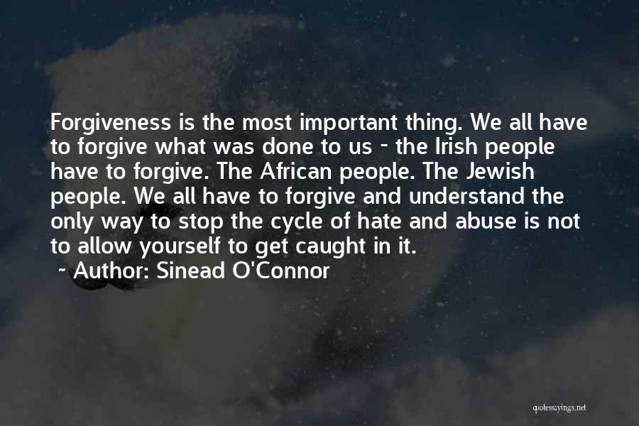 Sinead O'Connor Quotes: Forgiveness Is The Most Important Thing. We All Have To Forgive What Was Done To Us - The Irish People