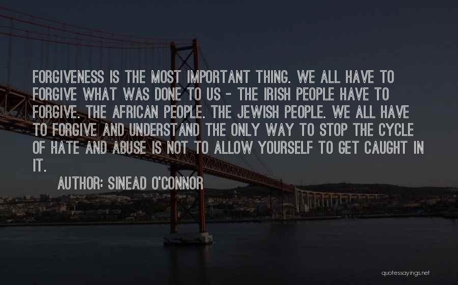 Sinead O'Connor Quotes: Forgiveness Is The Most Important Thing. We All Have To Forgive What Was Done To Us - The Irish People