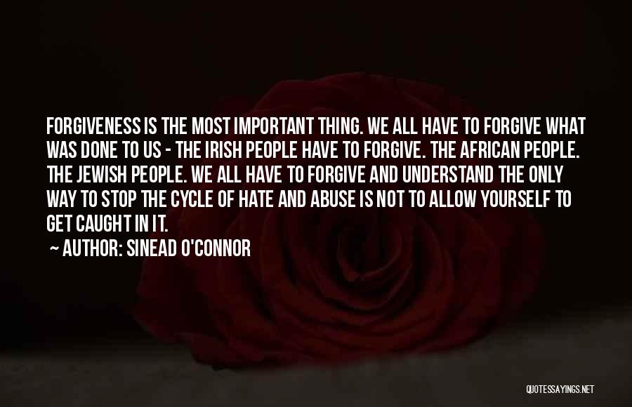 Sinead O'Connor Quotes: Forgiveness Is The Most Important Thing. We All Have To Forgive What Was Done To Us - The Irish People