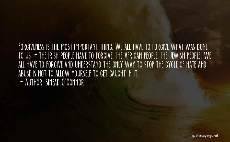 Sinead O'Connor Quotes: Forgiveness Is The Most Important Thing. We All Have To Forgive What Was Done To Us - The Irish People