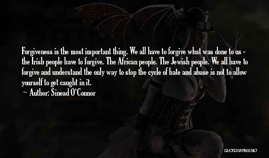 Sinead O'Connor Quotes: Forgiveness Is The Most Important Thing. We All Have To Forgive What Was Done To Us - The Irish People