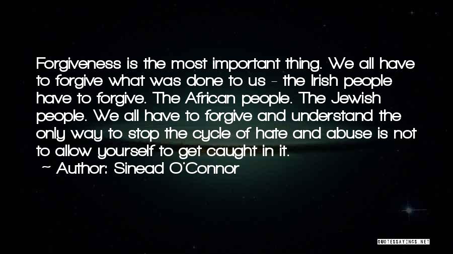 Sinead O'Connor Quotes: Forgiveness Is The Most Important Thing. We All Have To Forgive What Was Done To Us - The Irish People