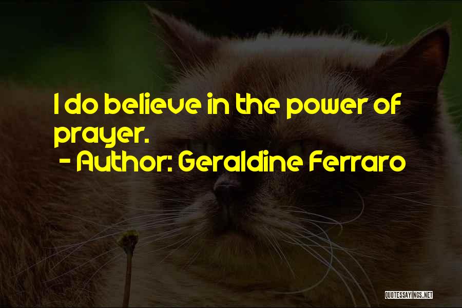 Geraldine Ferraro Quotes: I Do Believe In The Power Of Prayer.