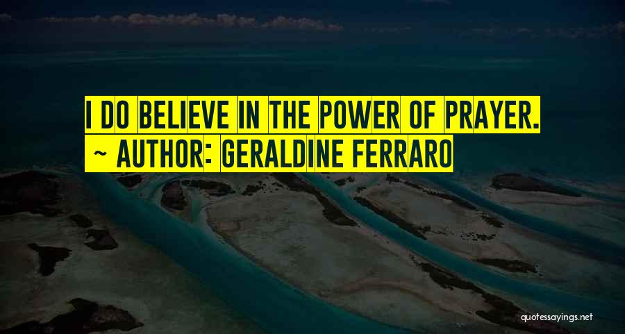 Geraldine Ferraro Quotes: I Do Believe In The Power Of Prayer.