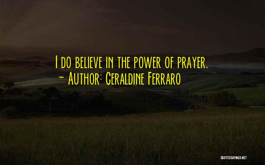 Geraldine Ferraro Quotes: I Do Believe In The Power Of Prayer.