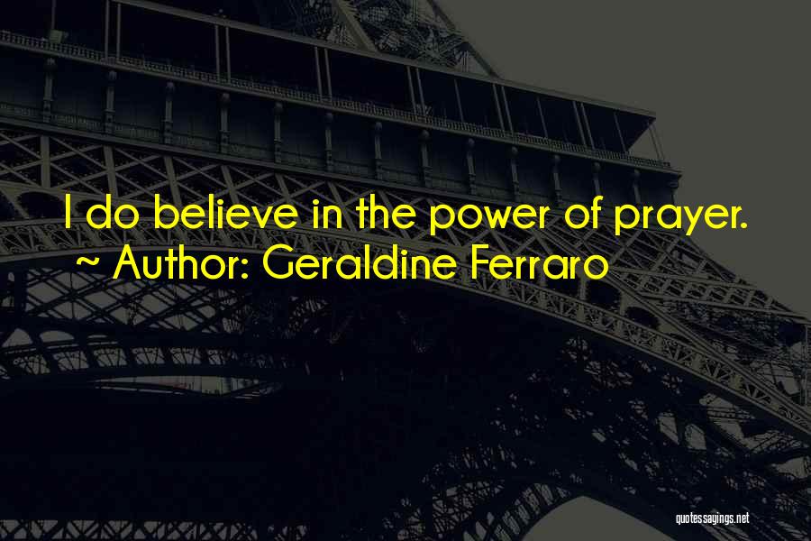 Geraldine Ferraro Quotes: I Do Believe In The Power Of Prayer.