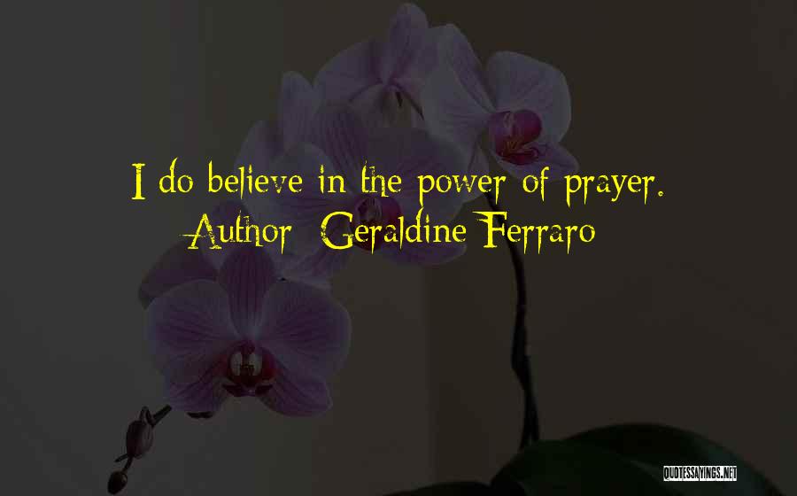 Geraldine Ferraro Quotes: I Do Believe In The Power Of Prayer.