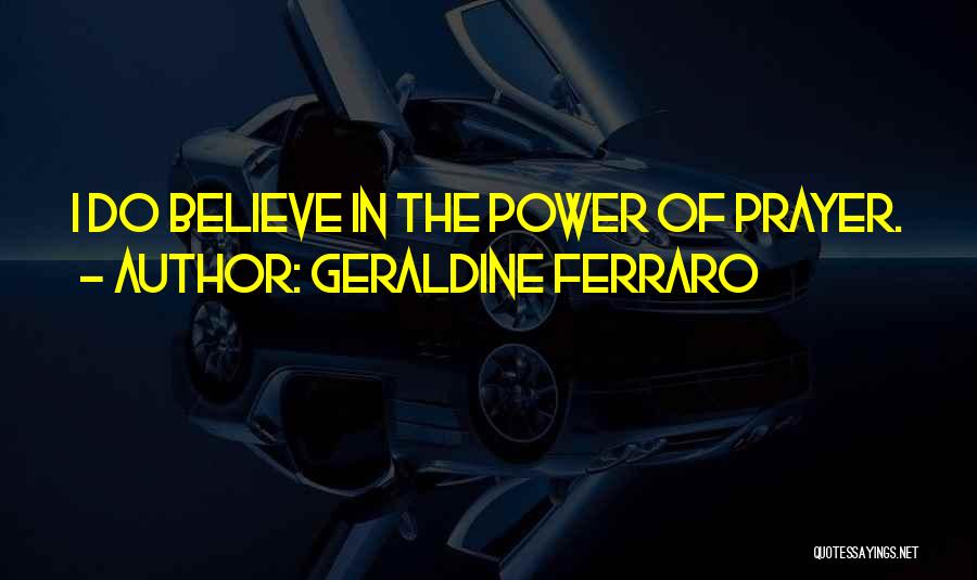 Geraldine Ferraro Quotes: I Do Believe In The Power Of Prayer.