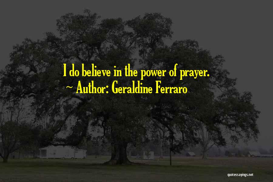 Geraldine Ferraro Quotes: I Do Believe In The Power Of Prayer.