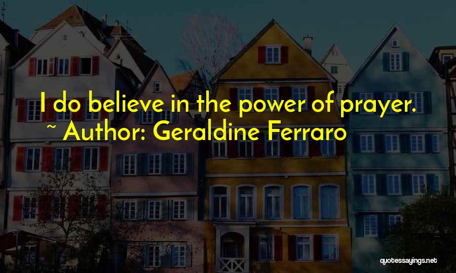 Geraldine Ferraro Quotes: I Do Believe In The Power Of Prayer.
