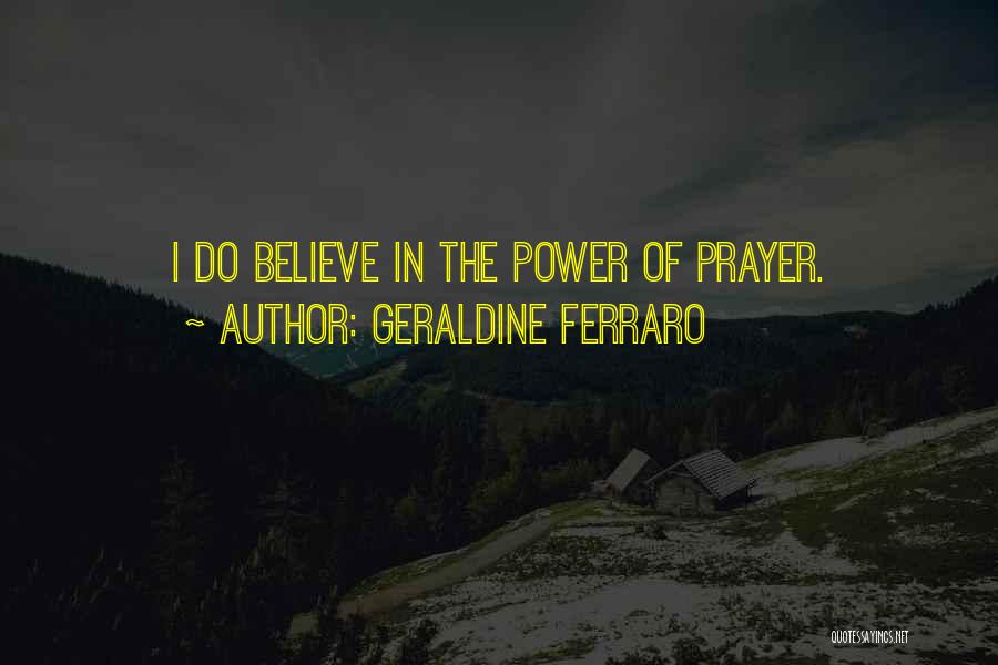 Geraldine Ferraro Quotes: I Do Believe In The Power Of Prayer.