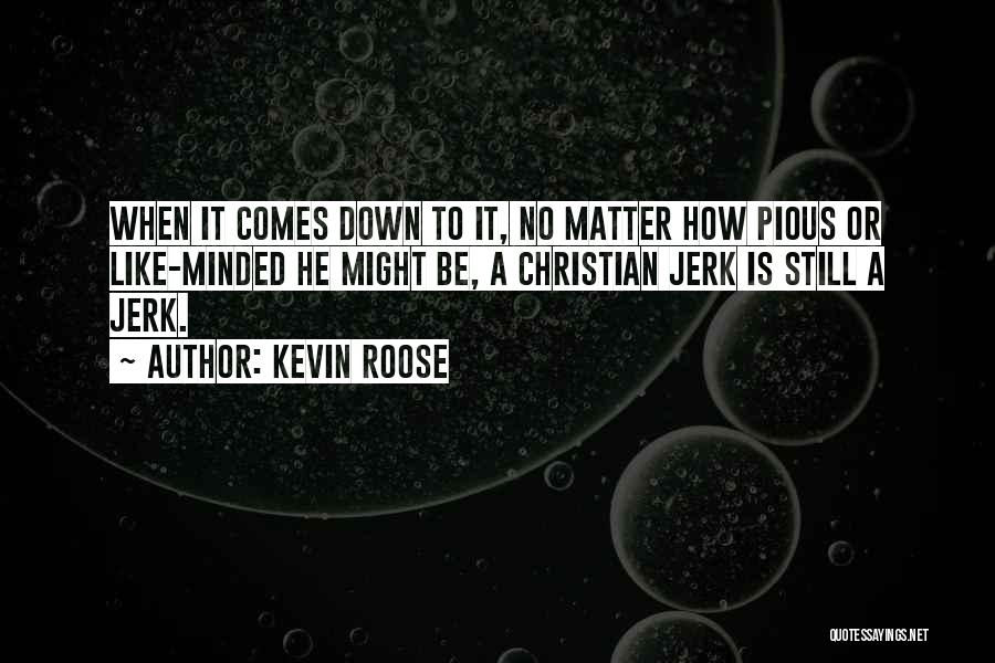 Kevin Roose Quotes: When It Comes Down To It, No Matter How Pious Or Like-minded He Might Be, A Christian Jerk Is Still